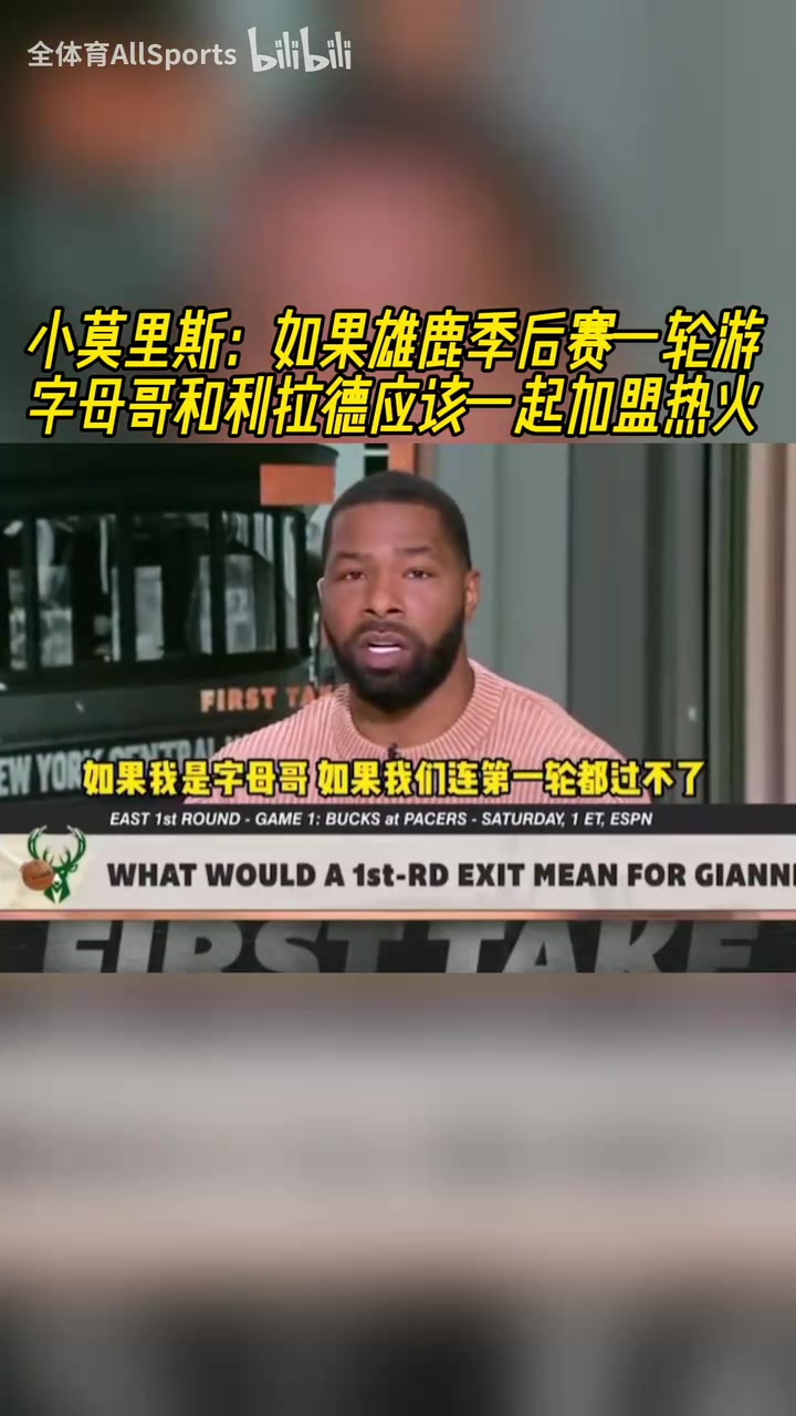 小莫此前如果雄鹿季后賽一輪游字母和利拉德應(yīng)該一起去熱火