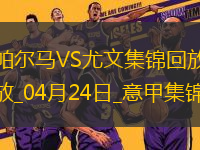 04月24日意甲第33輪帕爾馬vs尤文圖斯進(jìn)球視頻