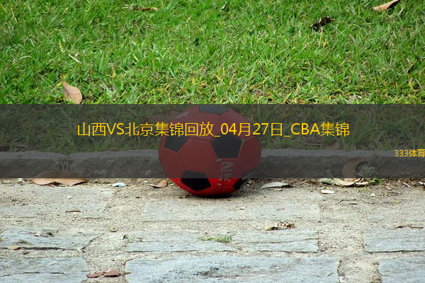 04月27日CBA季后賽半決賽G1 山西 - 北京 精彩鏡頭